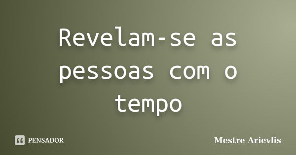 Revelam-se as pessoas com o tempo... Frase de Mestre Ariévlis.