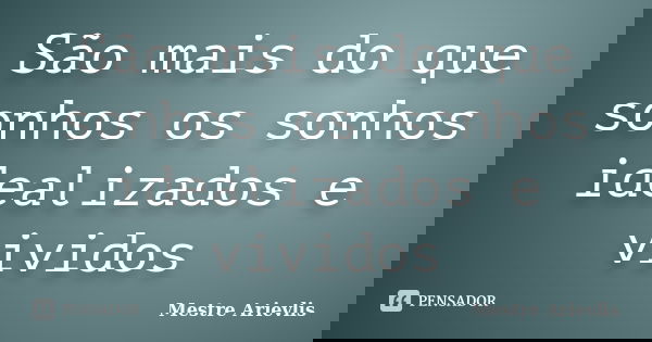 São mais do que sonhos os sonhos idealizados e vividos... Frase de Mestre Ariévlis.