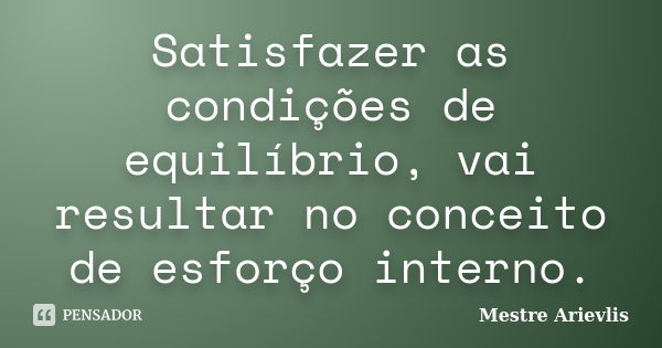 Satisfazer as condições de equilíbrio, vai resultar no conceito de esforço interno.... Frase de Mestre Ariévlis.