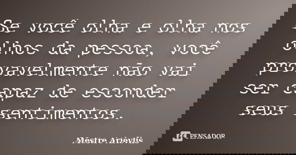 Se você olha e olha nos olhos da pessoa, você provavelmente não vai ser capaz de esconder seus sentimentos.... Frase de Mestre Ariévlis.