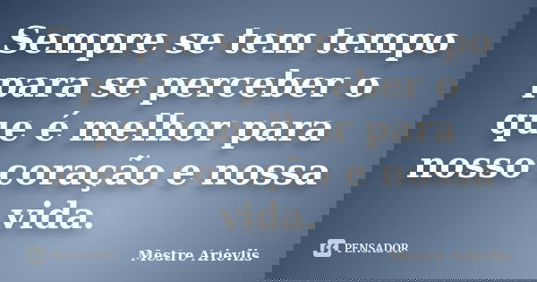 Sempre se tem tempo para se perceber o que é melhor para nosso coração e nossa vida.... Frase de Mestre Ariévlis.