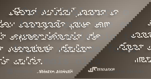 Será vital para o teu coração que em cada experiência te faça a verdade falar mais alto.... Frase de Mestre Ariévlis.