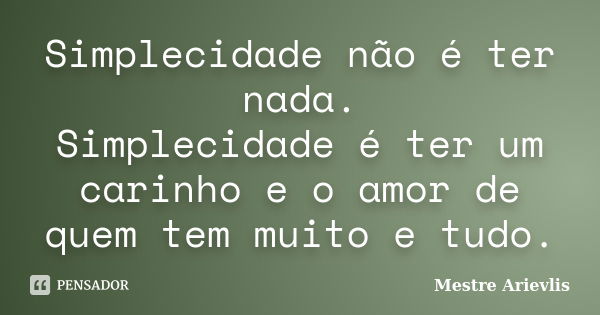 Simplecidade não é ter nada. Simplecidade é ter um carinho e o amor de quem tem muito e tudo.... Frase de Mestre Ariévlis.