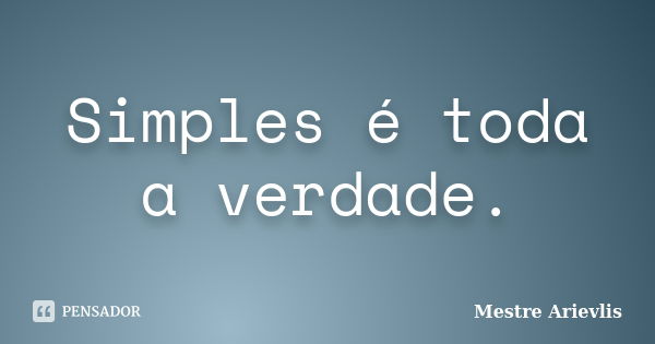 Simples é toda a verdade.... Frase de Mestre Ariévlis.