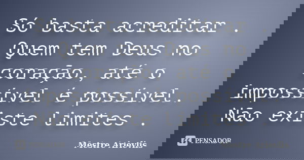 Só basta acreditar . Quem tem Deus no coração, até o impossível é possível. Não existe limites .... Frase de Mestre Ariévlis.