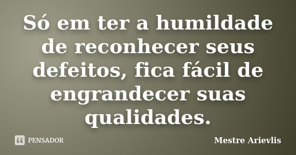 Só em ter a humildade de reconhecer seus defeitos, fica fácil de engrandecer suas qualidades.... Frase de Mestre Ariévlis.