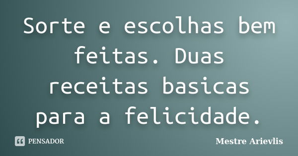 Sorte e escolhas bem feitas. Duas receitas basicas para a felicidade.... Frase de Mestre Ariévlis.