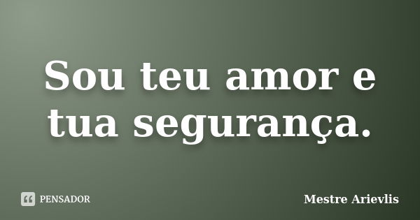 Sou teu amor e tua segurança.... Frase de Mestre Ariévlis.