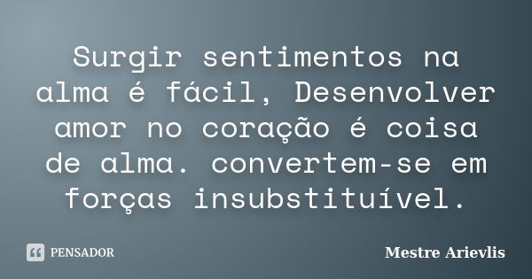 Surgir sentimentos na alma é fácil, Desenvolver amor no coração é coisa de alma. convertem-se em forças insubstituível.... Frase de Mestre Ariévlis.