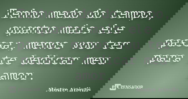 Tenho medo do tempo, quanto mais ele passa; menos vou ter para te dedicar meu amor.... Frase de Mestre Ariévlis.