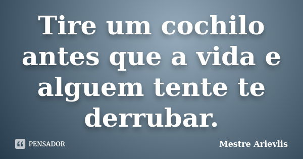 Tire um cochilo antes que a vida e alguem tente te derrubar.... Frase de Mestre Ariévlis.