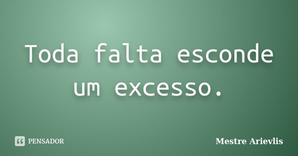 Toda falta esconde um excesso.... Frase de Mestre Ariévlis.