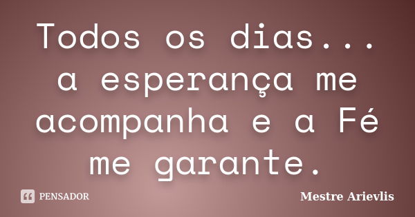 Todos os dias... a esperança me acompanha e a Fé me garante.... Frase de Mestre Ariévlis.