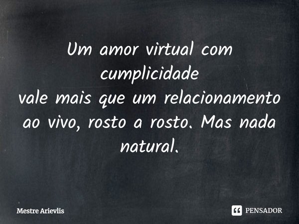 Um amor virtual com cumplicidade vale mais que um relacionamento ao vivo, rosto a rosto. Mas nada natural.... Frase de Mestre Ariévlis.