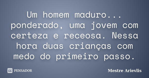 Um homem maduro... ponderado, uma jovem com certeza e receosa. Nessa hora duas crianças com medo do primeiro passo.... Frase de Mestre Ariévlis.