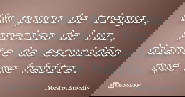 Um pouco de trégua, preciso de luz, diante da escuridão que me habita.... Frase de Mestre Ariévlis.