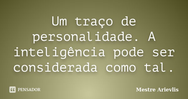 Um traço de personalidade. A inteligência pode ser considerada como tal.... Frase de Mestre Ariévlis.