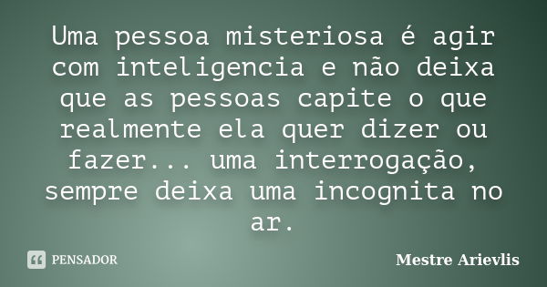 Uma pessoa misteriosa é agir com inteligencia e não deixa que as pessoas capite o que realmente ela quer dizer ou fazer... uma interrogação, sempre deixa uma in... Frase de Mestre Ariévlis.