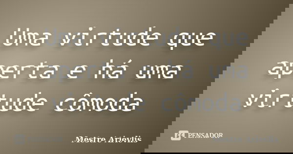 Uma virtude que aperta e há uma virtude cômoda... Frase de Mestre Ariévlis.