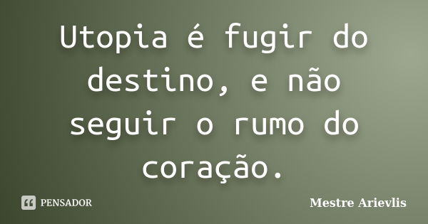 Utopia é fugir do destino, e não seguir o rumo do coração.... Frase de Mestre Ariévlis.