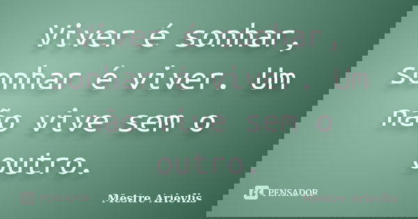 Viver é sonhar, sonhar é viver. Um não vive sem o outro.... Frase de Mestre Ariévlis.