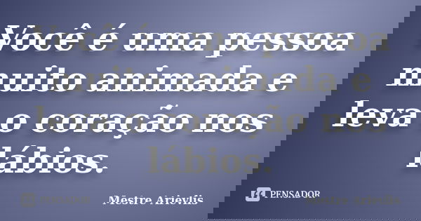 Você é uma pessoa muito animada e leva o coração nos lábios.... Frase de Mestre Ariévlis.