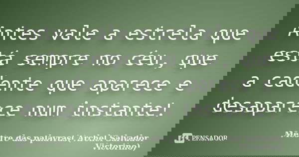 Antes vale a estrela que está sempre no céu, que a cadente que aparece e desaparece num instante!... Frase de Mestre das palavras( Archel Salvador Victorino).