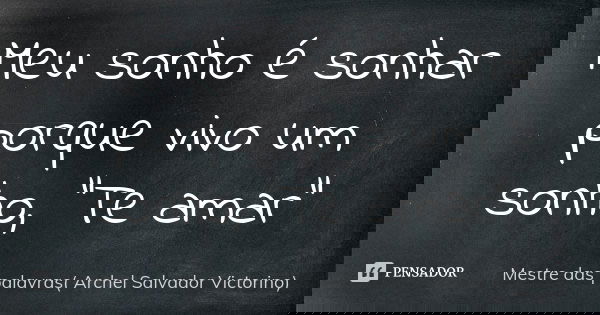 Meu sonho é sonhar porque vivo um sonho, “Te amar”... Frase de Mestre das palavras( Archel Salvador Victorino).