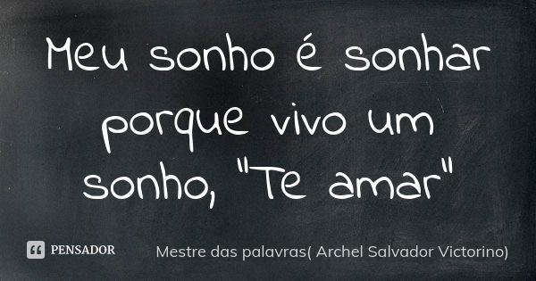 Meu sonho é sonhar porque vivo um sonho, “Te amar”... Frase de Mestre das palavras( Archel Salvador Victorino).