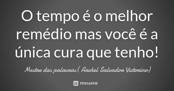 O tempo é o melhor remédio mas você é a única cura que tenho!... Frase de Mestre das palavras( Archel Salvador Victorino).