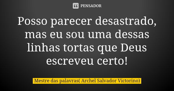 Posso parecer desastrado, mas eu sou uma dessas linhas tortas que Deus escreveu certo!... Frase de Mestre das palavras( Archel Salvador Victorino).