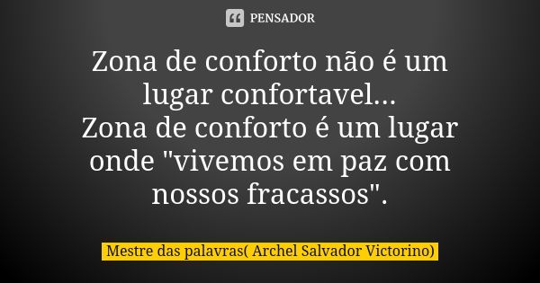 Zona de conforto não é um lugar confortavel... Zona de conforto é um lugar onde "vivemos em paz com nossos fracassos".... Frase de Mestre das palavras( Archel Salvador Victorino).