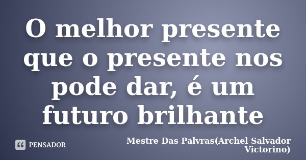 O melhor presente que o presente nos pode dar, é um futuro brilhante... Frase de Mestre Das Palvras(Archel Salvador Victorino).