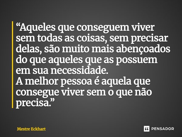 “Aqueles que conseguem viver sem todas as coisas, sem precisar delas, são muito mais abençoados do que aqueles que as possuem em sua necessidade. A melhor pess... Frase de Mestre Eckhart.