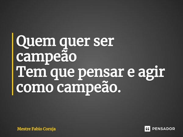 ⁠Quem quer ser campeão Tem que pensar e agir como campeão.... Frase de Mestre Fabio Coruja.