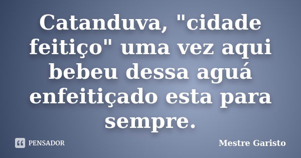 Catanduva, "cidade feitiço" uma vez aqui bebeu dessa aguá enfeitiçado esta para sempre.... Frase de Mestre Garisto.