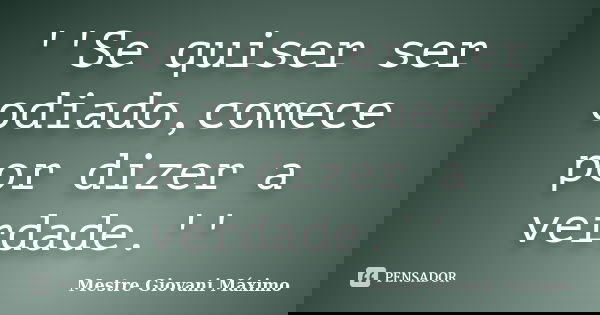 ''Se quiser ser odiado,comece por dizer a verdade.''... Frase de Mestre Giovani Máximo.