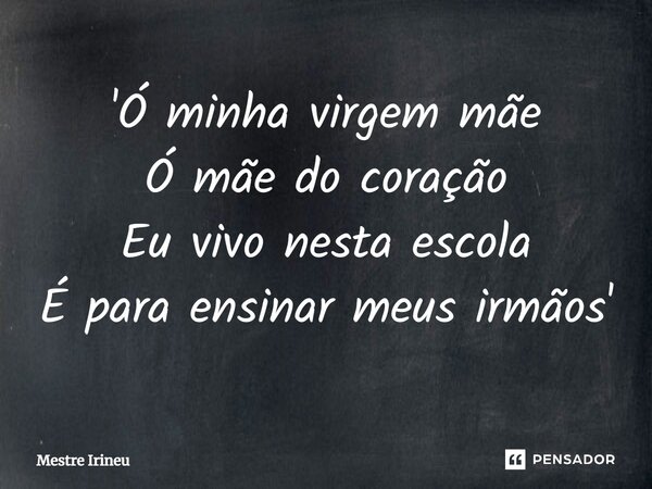 '⁠Ó minha virgem mãe Ó mãe do coração Eu vivo nesta escola É para ensinar meus irmãos'... Frase de Mestre Irineu.
