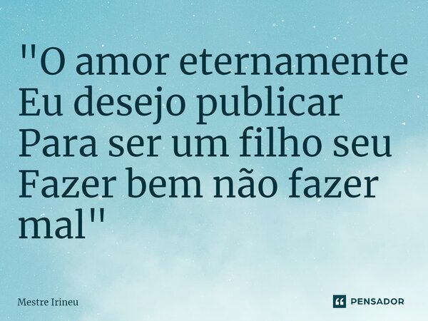 "O amor eternamente Eu desejo publicar Para ser um filho seu Fazer bem não fazer mal"⁠... Frase de Mestre Irineu.