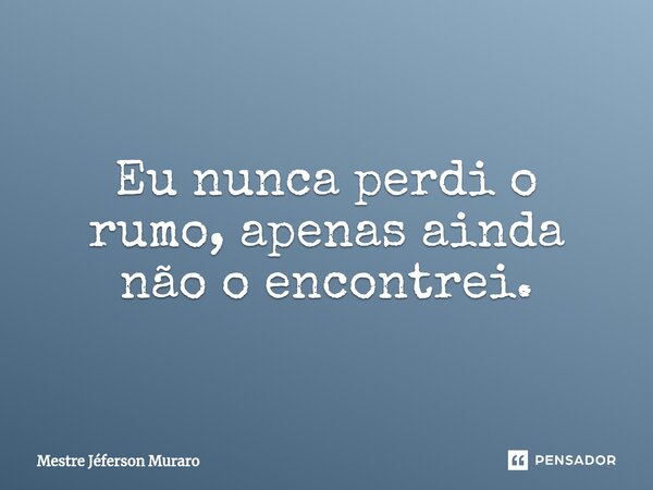 ⁠eu Nunca Perdi O Rumo Apenas Ainda Mestre Jeferson Muraro Pensador 