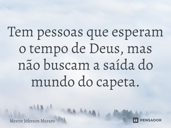 ⁠Tem pessoas que esperam o tempo de Deus, mas não buscam a saída do mundo do capeta.... Frase de Mestre Jeferson Muraro.