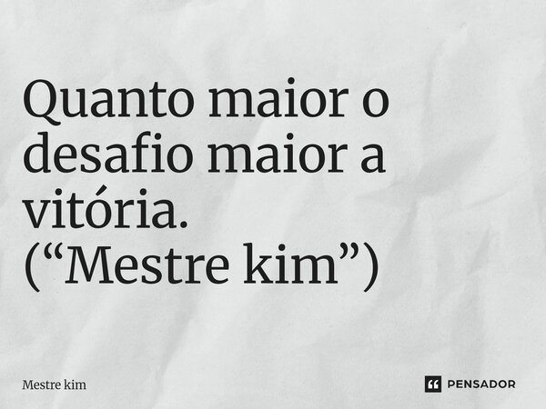 ⁠Quanto maior o desafio maior a vitória. (“Mestre kim”)... Frase de Mestre kim.