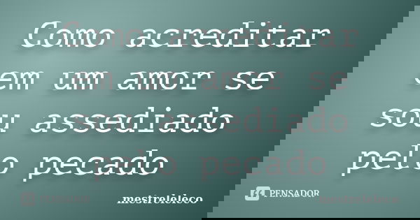 Como acreditar em um amor se sou assediado pelo pecado... Frase de Mestreleleco.