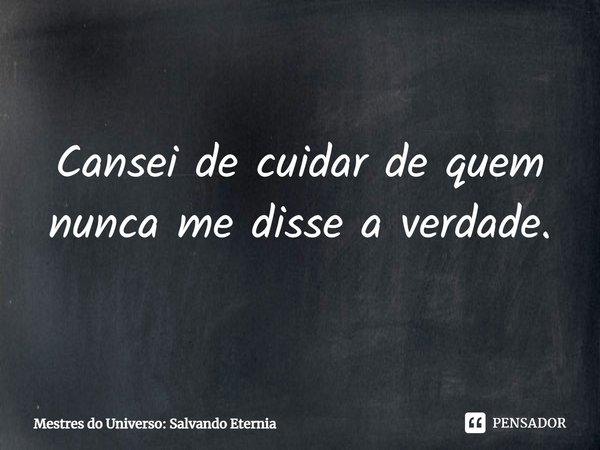 Cansei de cuidar de quem nunca me disse a verdade.... Frase de Mestres do Universo: Salvando Eternia.