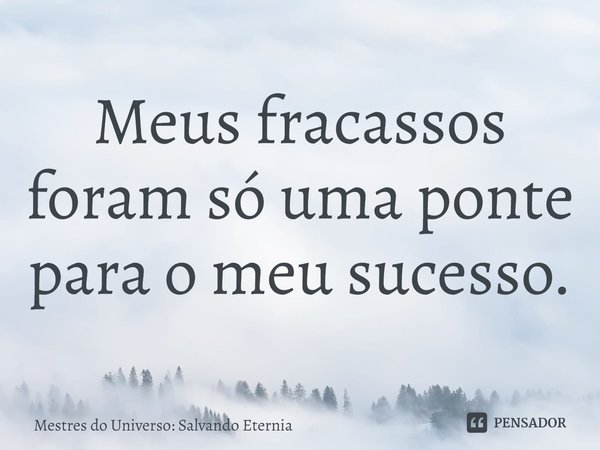 Meus fracassos foram só uma ponte para o meu sucesso.... Frase de Mestres do Universo: Salvando Eternia.