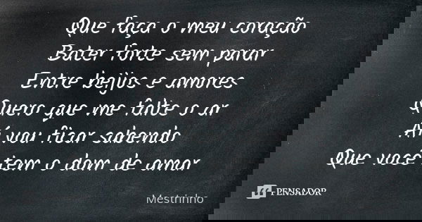 Que faça o meu coração Bater forte sem parar Entre beijos e amores Quero que me falte o ar Aí vou ficar sabendo Que você tem o dom de amar... Frase de Mestrinho.
