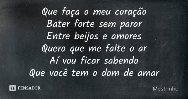 Que faça o meu coração Bater forte sem parar Entre beijos e amores Quero que me falte o ar Aí vou ficar sabendo Que você tem o dom de amar... Frase de Mestrinho.