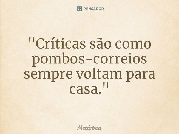 ⁠"Críticas são como pombos-correios sempre voltam para casa."... Frase de Metáfora.