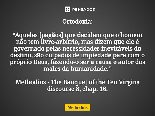 Ortodoxia: ⁠“Aqueles [pagãos] que decidem que o homem não tem livre-arbítrio, mas dizem que ele é governado pelas necessidades inevitáveis do destino, são culpa... Frase de Methodius.