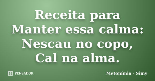 Receita para Manter essa calma: Nescau no copo, Cal na alma.... Frase de Metonímia - Simy.